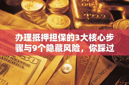武汉办理抵押担保的3大核心步骤与9个隐藏风险，你踩过哪个坑？