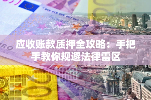 武汉应收账款质押全攻略：手把手教你规避法律雷区