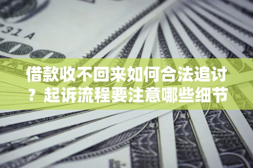 武汉借款收不回来如何合法追讨？起诉流程要注意哪些细节？