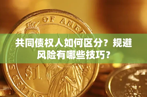 武汉共同债权人如何区分？规避风险有哪些技巧？