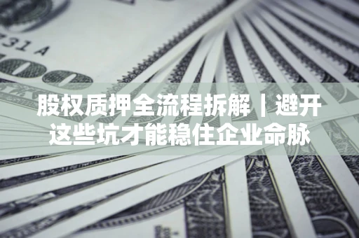 武汉股权质押全流程拆解｜避开这些坑才能稳住企业命脉