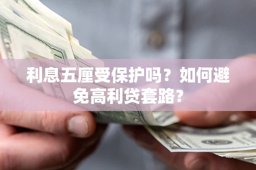 武汉利息五厘受保护吗？如何避免高利贷套路？