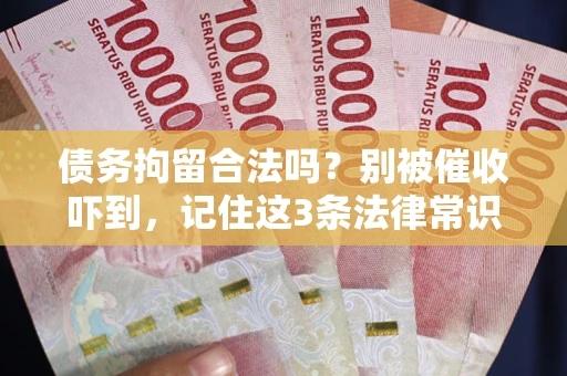 武汉债务拘留合法吗?别被催收吓到,记住这3条法律常识 武汉债务拘留合法吗?别被催收吓到,记住这3条法律常识