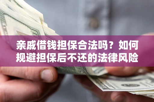 武汉亲戚借钱担保合法吗？如何规避担保后不还的法律风险？