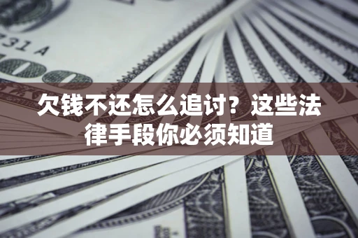 武汉欠钱不还怎么追讨？这些法律手段你必须知道
