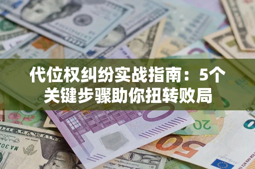 武汉代位权纠纷实战指南：5个关键步骤助你扭转败局