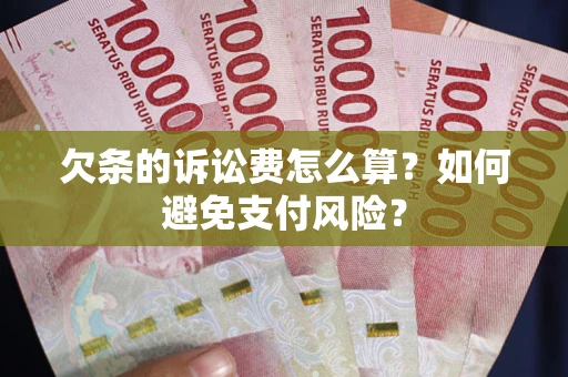 武汉欠条的诉讼费怎么算？如何避免支付风险？