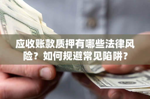 武汉应收账款质押有哪些法律风险？如何规避常见陷阱？