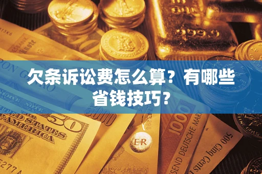 武汉欠条诉讼费怎么算？有哪些省钱技巧？