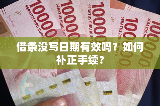 武汉借条没写日期有效吗？如何补正手续？