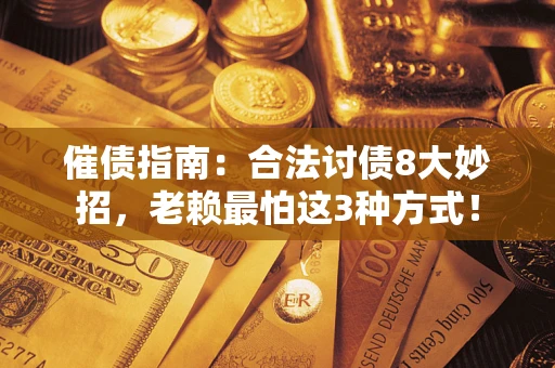 武汉催债指南：合法讨债8大妙招，老赖最怕这3种方式！