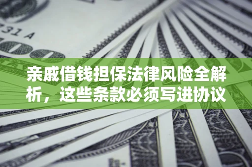 武汉亲戚借钱担保法律风险全解析，这些条款必须写进协议