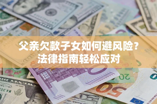 武汉父亲欠款子女如何避风险？法律指南轻松应对