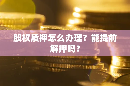 武汉股权质押怎么办理？能提前解押吗？