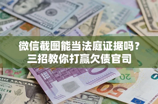 武汉微信截图能当法庭证据吗？三招教你打赢欠债官司