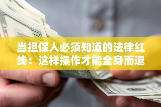 武汉当担保人必须知道的法律红线：这样操作才能全身而退