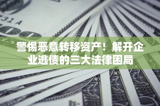 武汉警惕恶意转移资产！解开企业逃债的三大法律困局