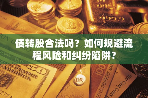 武汉债转股合法吗？如何规避流程风险和纠纷陷阱？
