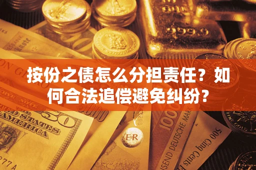 武汉按份之债怎么分担责任？如何合法追偿避免纠纷？