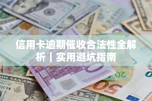 武汉信用卡逾期催收合法性全解析｜实用避坑指南