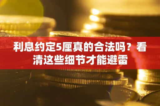 武汉利息约定5厘真的合法吗？看清这些细节才能避雷