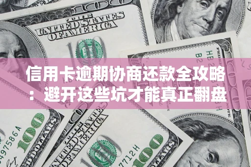 武汉信用卡逾期协商还款全攻略：避开这些坑才能真正翻盘