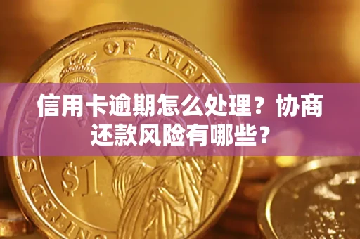 武汉信用卡逾期怎么处理？协商还款风险有哪些？